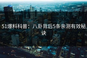 51爆料科普：八卦背后5条亲测有效秘诀