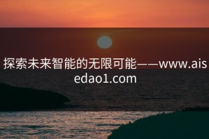 探索未来智能的无限可能——www.aisedao1.com