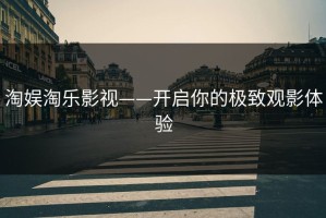 淘娱淘乐影视——开启你的极致观影体验