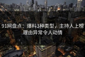 91网盘点：爆料3种类型，主持人上榜理由异常令人动情