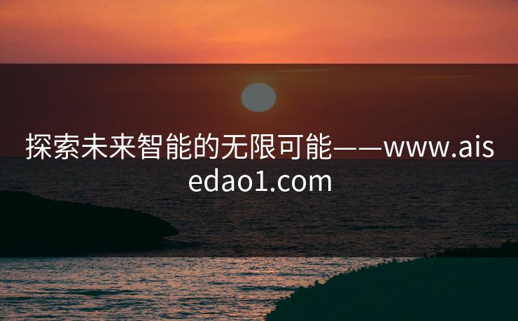 探索未来智能的无限可能——www.aisedao1.com