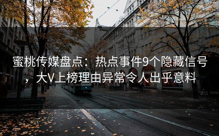 蜜桃传媒盘点:热点事件9个隐藏信号,大V上榜理由异常令人出乎意料 蜜桃传媒盘点:热点事件9个隐藏信号,大V上榜理由异常令人出乎意料