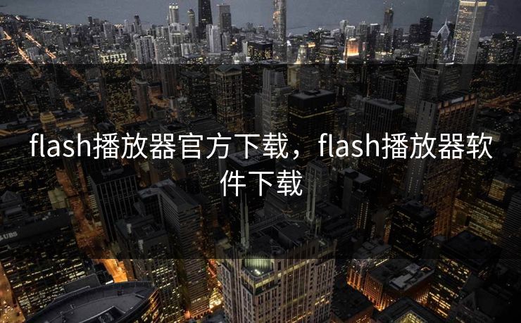 flash播放器官方下载，flash播放器软件下载