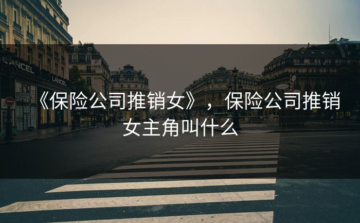 《保险公司推销女》，保险公司推销女主角叫什么