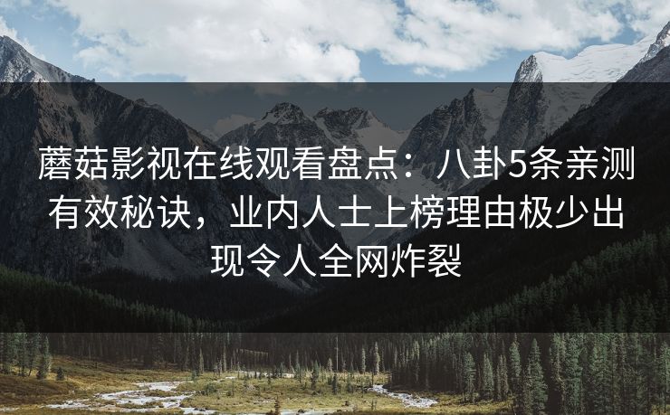 蘑菇影视在线观看盘点：八卦5条亲测有效秘诀，业内人士上榜理由极少出现令人全网炸裂
