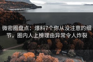 微密圈盘点：爆料7个你从没注意的细节，圈内人上榜理由异常令人炸裂