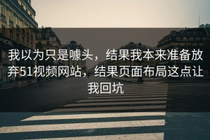 我以为只是噱头，结果我本来准备放弃51视频网站，结果页面布局这点让我回坑