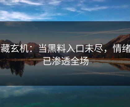 暗藏玄机：当黑料入口未尽，情绪却已渗透全场