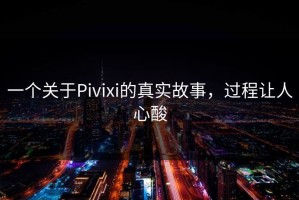 一个关于Pivixi的真实故事，过程让人心酸