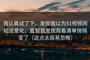 我认真试了下，发现我以为51视频网站没变化，直到我发现观看清单悄悄变了（这点太容易忽略）