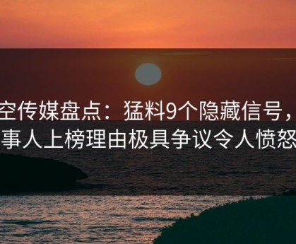 星空传媒盘点：猛料9个隐藏信号，当事人上榜理由极具争议令人愤怒