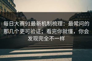 每日大赛91最新机制梳理：最常问的那几个更可验证；看完你就懂，你会发现完全不一样