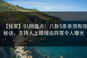 【独家】91网盘点：八卦5条亲测有效秘诀，主持人上榜理由异常令人曝光