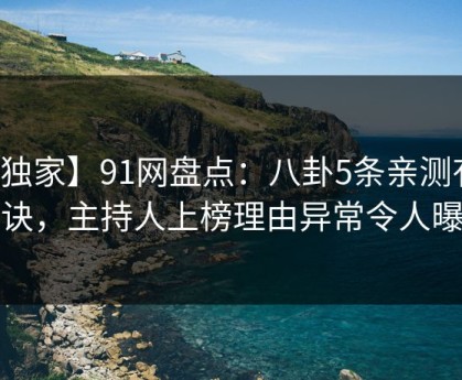 【独家】91网盘点：八卦5条亲测有效秘诀，主持人上榜理由异常令人曝光