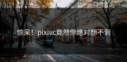 惊呆！pixivc竟然你绝对想不到