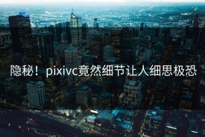 隐秘！pixivc竟然细节让人细思极恐