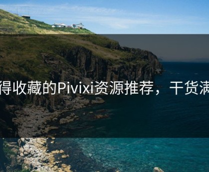 值得收藏的Pivixi资源推荐，干货满满