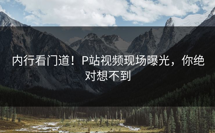 内行看门道！P站视频现场曝光，你绝对想不到