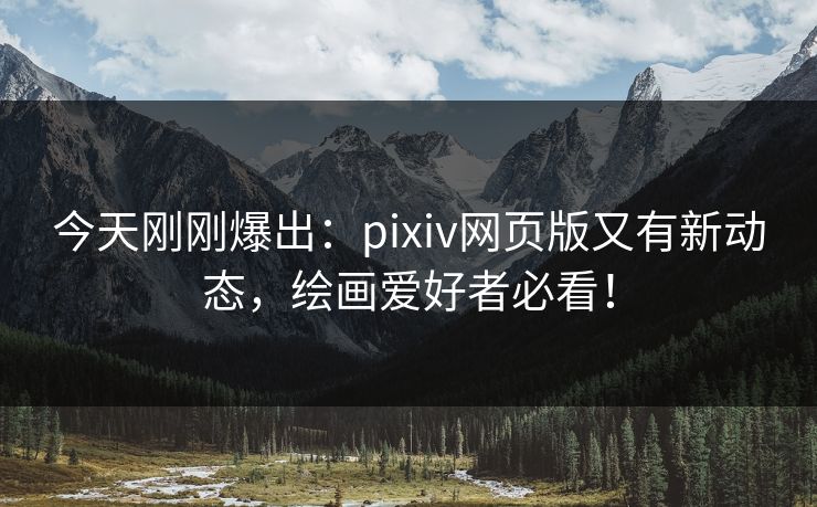今天刚刚爆出：pixiv网页版又有新动态，绘画爱好者必看！