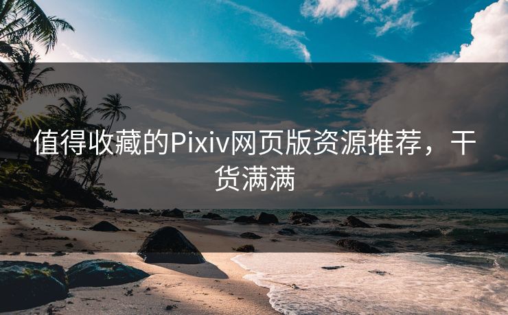 值得收藏的Pixiv网页版资源推荐，干货满满