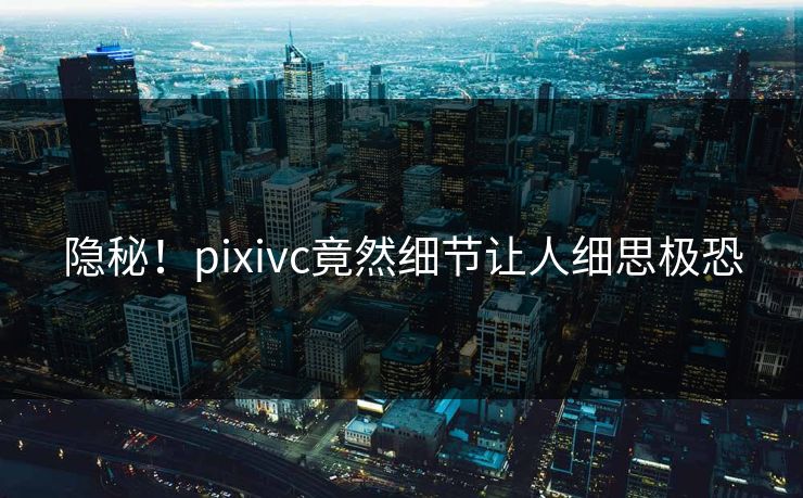 隐秘！pixivc竟然细节让人细思极恐