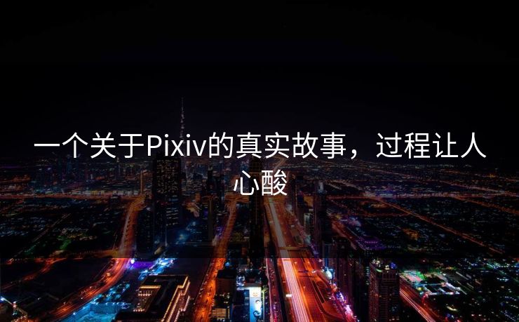 一个关于Pixiv的真实故事，过程让人心酸