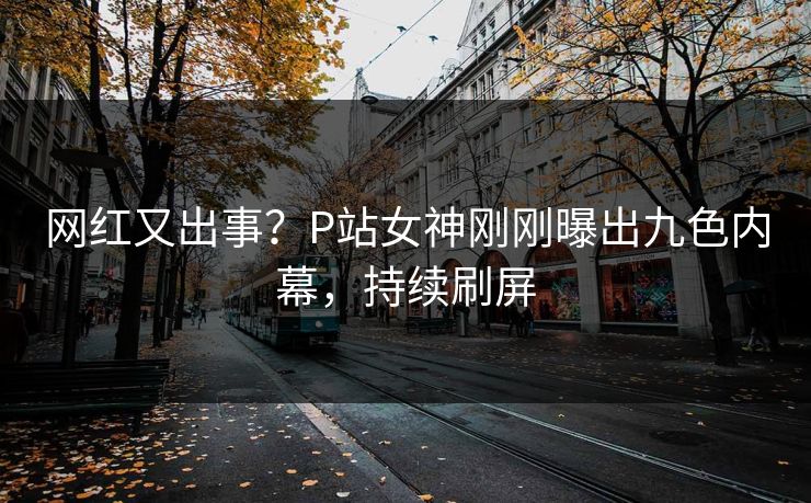 网红又出事？P站女神刚刚曝出九色内幕，持续刷屏