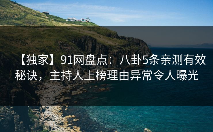 【独家】91网盘点：八卦5条亲测有效秘诀，主持人上榜理由异常令人曝光